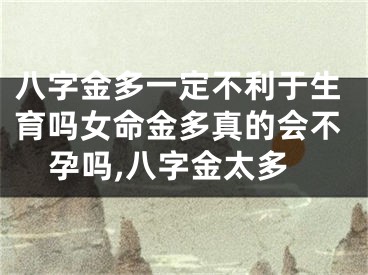 八字金多一定不利于生育吗女命金多真的会不孕吗,八字金太多