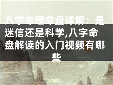 八字命理命盘详解：是迷信还是科学,八字命盘解读的入门视频有哪些