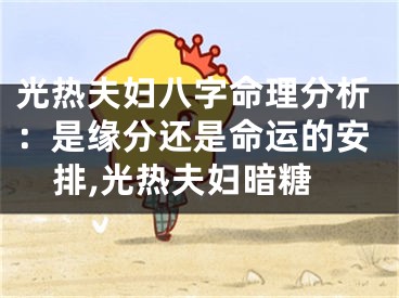 光热夫妇八字命理分析：是缘分还是命运的安排,光热夫妇暗糖