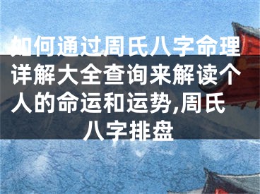 如何通过周氏八字命理详解大全查询来解读个人的命运和运势,周氏八字排盘