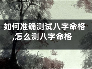 如何准确测试八字命格,怎么测八字命格