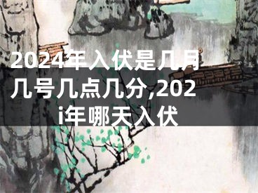 2024年入伏是几月几号几点几分,202i年哪天入伏