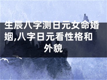 生辰八字测日元女命婚姻,八字日元看性格和外貌