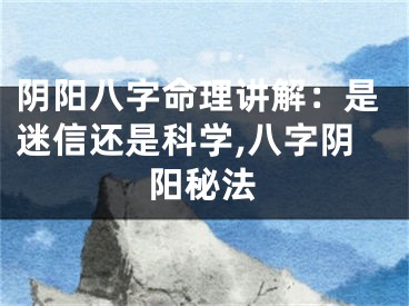 阴阳八字命理讲解：是迷信还是科学,八字阴阳秘法