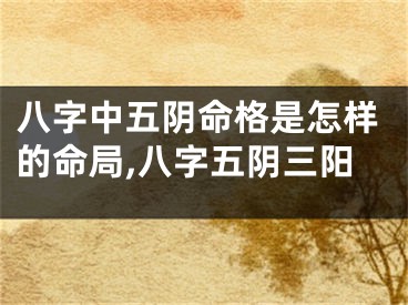 八字中五阴命格是怎样的命局,八字五阴三阳
