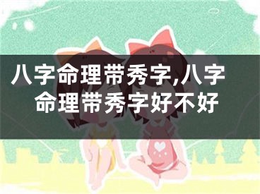 八字命理带秀字,八字命理带秀字好不好