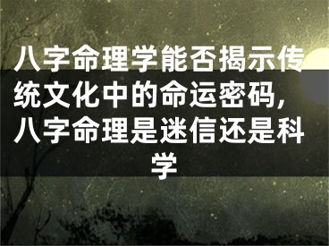 八字命理学能否揭示传统文化中的命运密码,八字命理是迷信还是科学