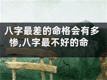 八字最差的命格会有多惨,八字最不好的命