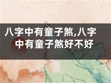 八字中有童子煞,八字中有童子煞好不好
