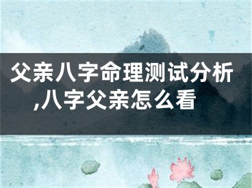 父亲八字命理测试分析,八字父亲怎么看