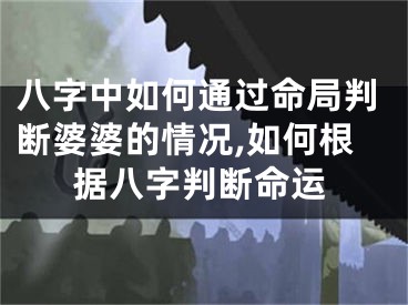 八字中如何通过命局判断婆婆的情况,如何根据八字判断命运