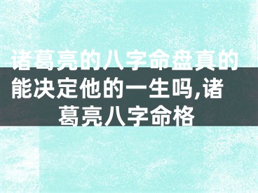 诸葛亮的八字命盘真的能决定他的一生吗,诸葛亮八字命格