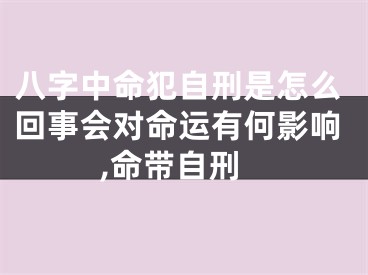 八字中命犯自刑是怎么回事会对命运有何影响,命带自刑