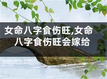 女命八字食伤旺,女命八字食伤旺会嫁给