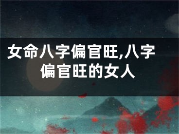 女命八字偏官旺,八字偏官旺的女人