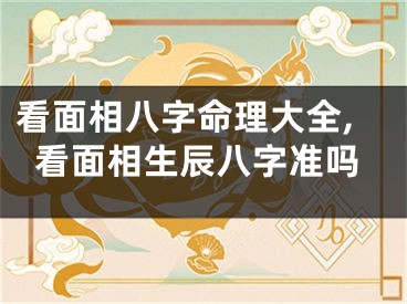 看面相八字命理大全,看面相生辰八字准吗