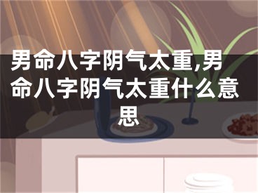 男命八字阴气太重,男命八字阴气太重什么意思