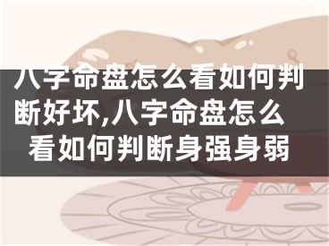 八字命盘怎么看如何判断好坏,八字命盘怎么看如何判断身强身弱