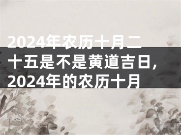 2024年农历十月二十五是不是黄道吉日,2024年的农历十月
