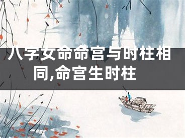 八字女命命宫与时柱相同,命宫生时柱