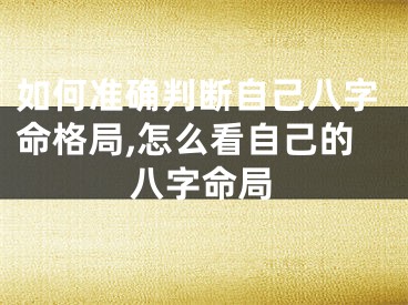 如何准确判断自己八字命格局,怎么看自己的八字命局