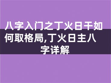 八字入门之丁火日干如何取格局,丁火日主八字详解