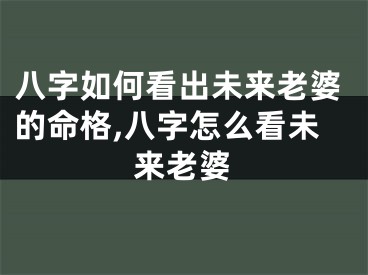 八字如何看出未来老婆的命格,八字怎么看未来老婆