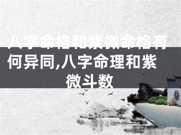 八字命格和紫微命格有何异同,八字命理和紫微斗数
