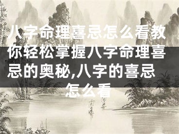 八字命理喜忌怎么看教你轻松掌握八字命理喜忌的奥秘,八字的喜忌怎么看