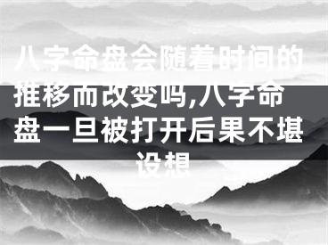 八字命盘会随着时间的推移而改变吗,八字命盘一旦被打开后果不堪设想