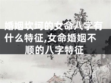 婚姻坎坷的女命八字有什么特征,女命婚姻不顺的八字特征