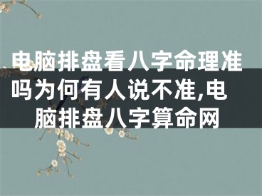 电脑排盘看八字命理准吗为何有人说不准,电脑排盘八字算命网