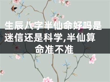 生辰八字半仙命好吗是迷信还是科学,半仙算命准不准