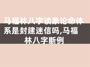 马福林八字读象论命体系是封建迷信吗,马福林八字断例