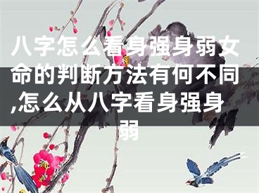 八字怎么看身强身弱女命的判断方法有何不同,怎么从八字看身强身弱