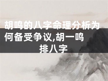胡鸣的八字命理分析为何备受争议,胡一鸣 排八字