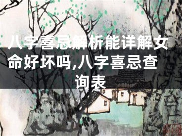 八字喜忌解析能详解女命好坏吗,八字喜忌查询表