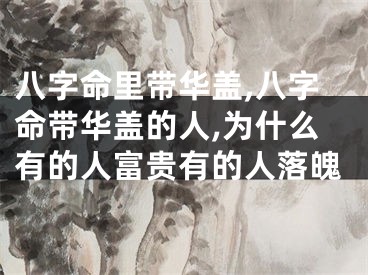 八字命里带华盖,八字命带华盖的人,为什么有的人富贵有的人落魄