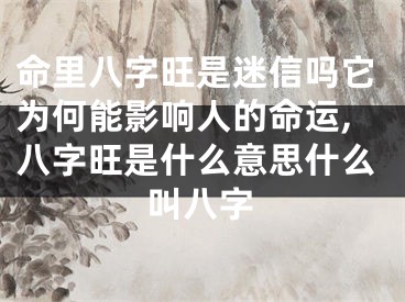 命里八字旺是迷信吗它为何能影响人的命运,八字旺是什么意思什么叫八字