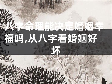 八字命理能决定婚姻幸福吗,从八字看婚姻好坏