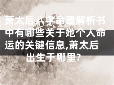 萧太后八字命理解析书中有哪些关于她个人命运的关键信息,萧太后出生于哪里?