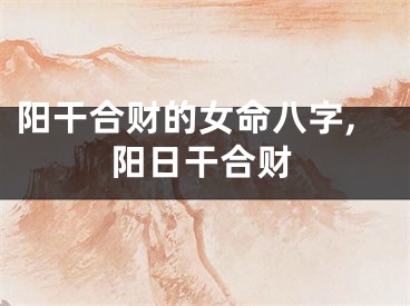 阳干合财的女命八字,阳日干合财