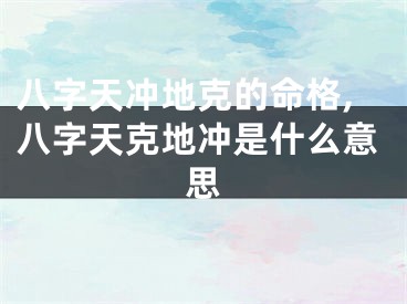 八字天冲地克的命格,八字天克地冲是什么意思