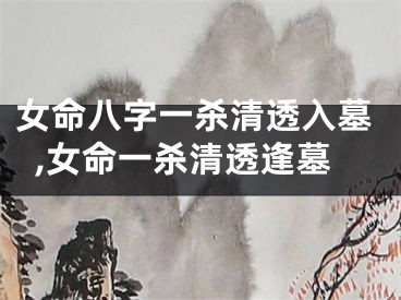 女命八字一杀清透入墓,女命一杀清透逢墓