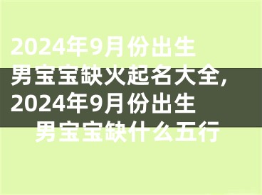 2024年9月份出生男宝宝缺火起名大全,2024年9月份出生男宝宝缺什么五行