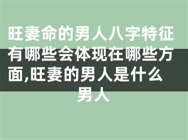 旺妻命的男人八字特征有哪些会体现在哪些方面,旺妻的男人是什么男人