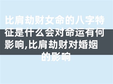 比肩劫财女命的八字特征是什么会对命运有何影响,比肩劫财对婚姻的影响