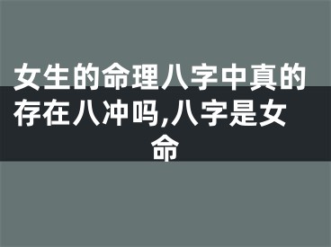 女生的命理八字中真的存在八冲吗,八字是女命