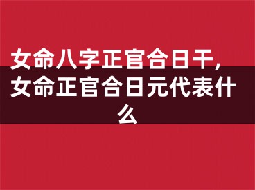 女命八字正官合日干,女命正官合日元代表什么