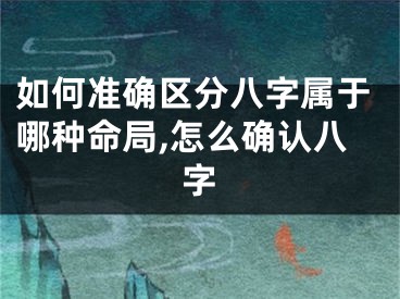 如何准确区分八字属于哪种命局,怎么确认八字